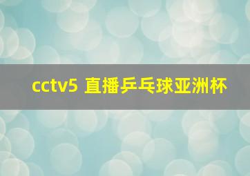 cctv5 直播乒乓球亚洲杯